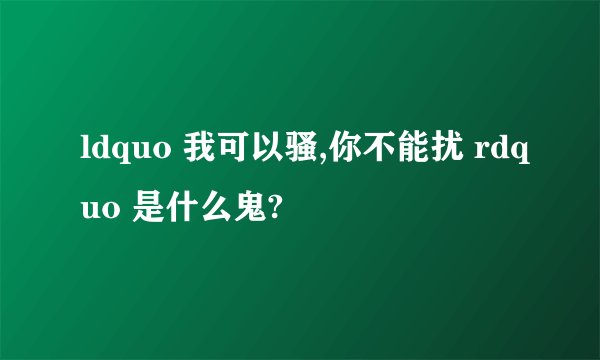 ldquo 我可以骚,你不能扰 rdquo 是什么鬼?