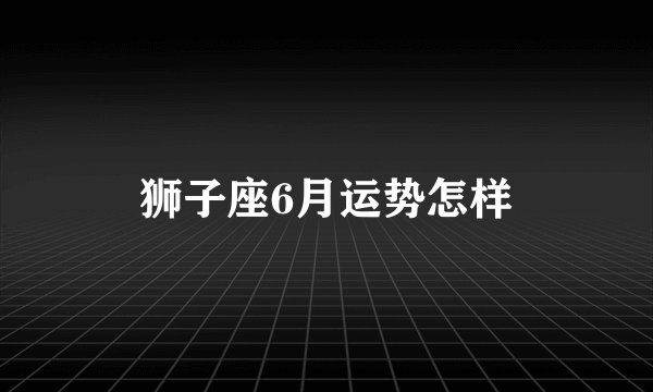 狮子座6月运势怎样