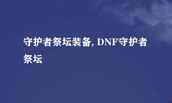 守护者祭坛装备, DNF守护者祭坛