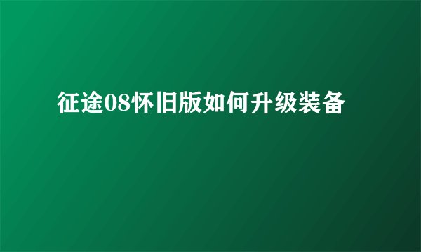 征途08怀旧版如何升级装备