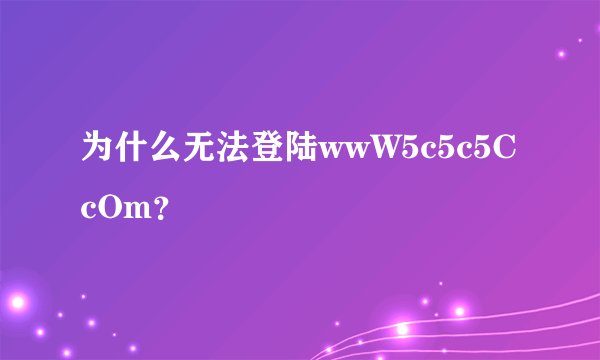 为什么无法登陆wwW5c5c5CcOm？
