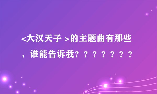 <大汉天子 >的主题曲有那些,谁能告诉我???????