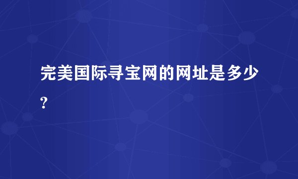 完美国际寻宝网的网址是多少?