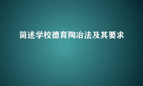 简述学校德育陶冶法及其要求
