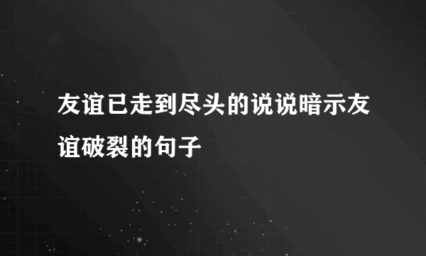 友谊已走到尽头的说说暗示友谊破裂的句子