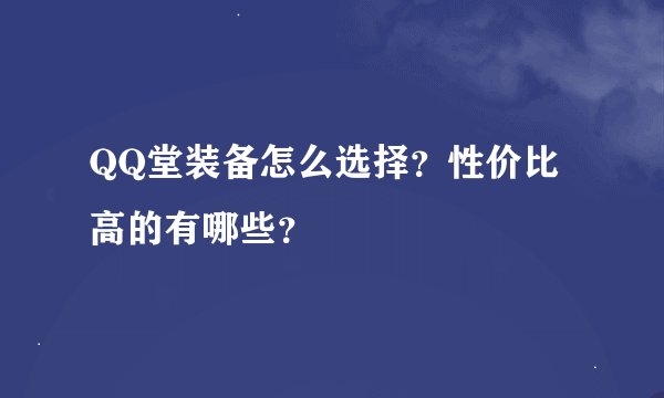 QQ堂装备怎么选择？性价比高的有哪些？