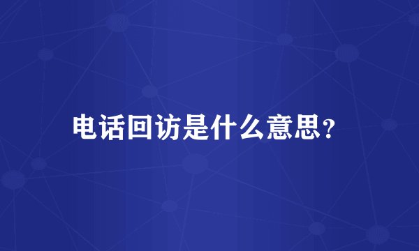 电话回访是什么意思？