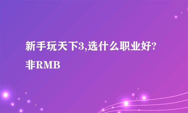 新手玩天下3,选什么职业好?非RMB