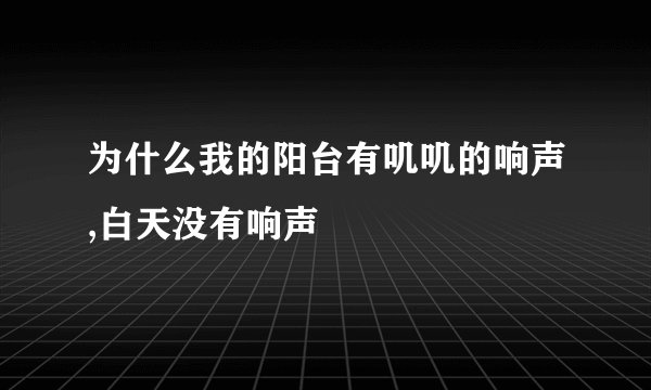 为什么我的阳台有叽叽的响声,白天没有响声