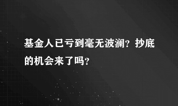 基金人已亏到毫无波澜？抄底的机会来了吗？