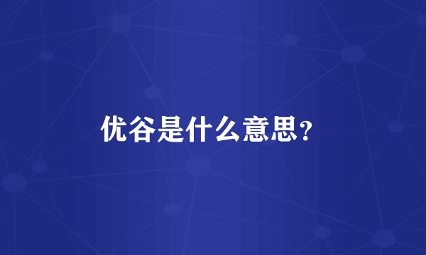 优谷是什么意思？