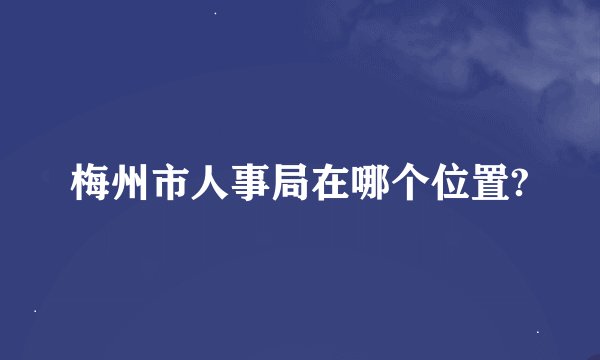 梅州市人事局在哪个位置?