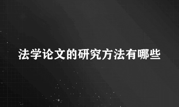 法学论文的研究方法有哪些