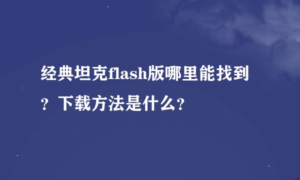 经典坦克flash版哪里能找到？下载方法是什么？