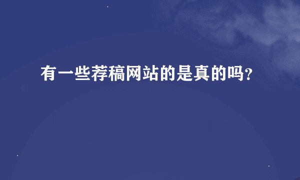 有一些荐稿网站的是真的吗？