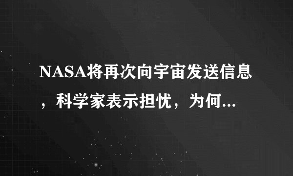 NASA将再次向宇宙发送信息，科学家表示担忧，为何我们还要发？