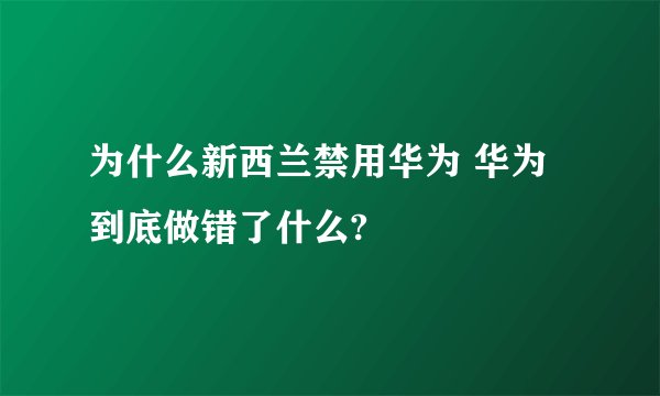 为什么新西兰禁用华为 华为到底做错了什么?