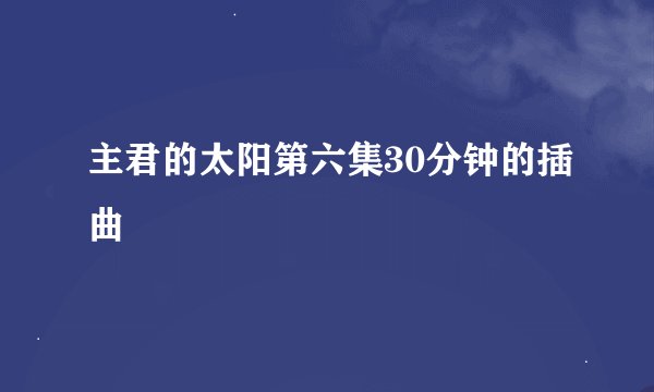 主君的太阳第六集30分钟的插曲