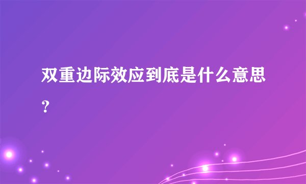 双重边际效应到底是什么意思？