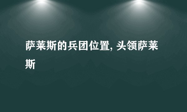 萨莱斯的兵团位置, 头领萨莱斯
