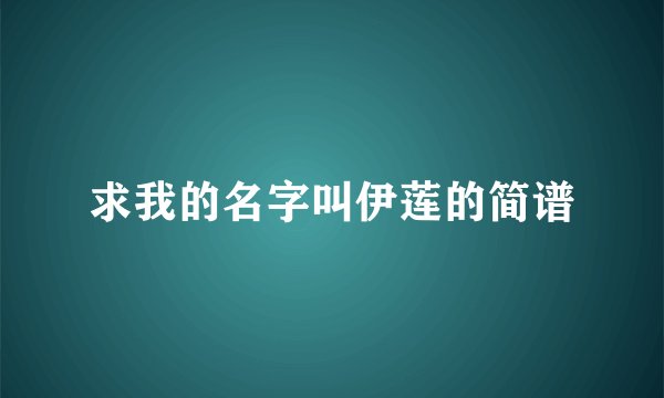 求我的名字叫伊莲的简谱