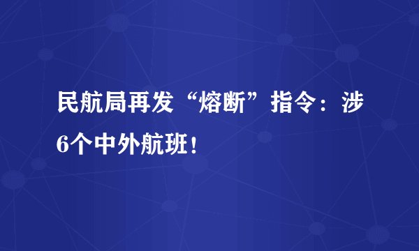 民航局再发“熔断”指令：涉6个中外航班！