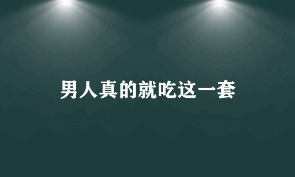 男人真的就吃这一套