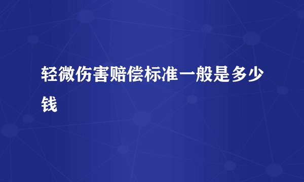 轻微伤害赔偿标准一般是多少钱