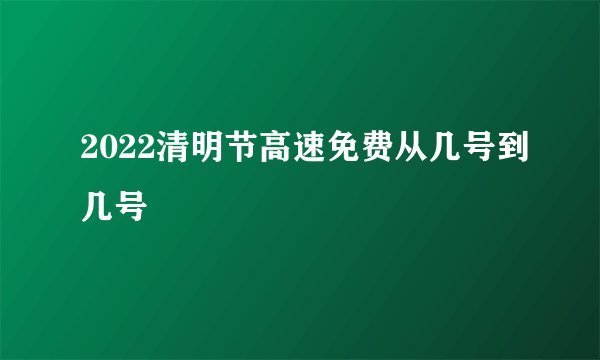 2022清明节高速免费从几号到几号