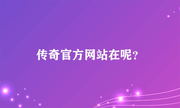 传奇官方网站在呢？