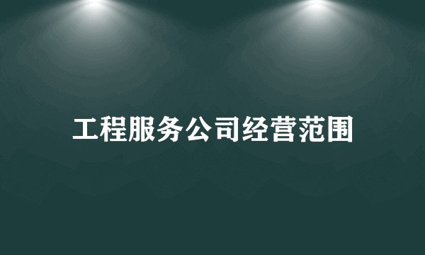 工程服务公司经营范围