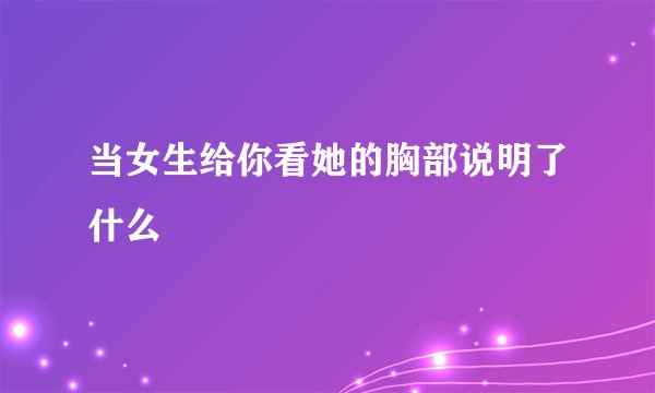 当女生给你看她的胸部说明了什么