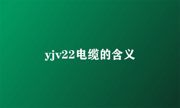 yjv22电缆的含义