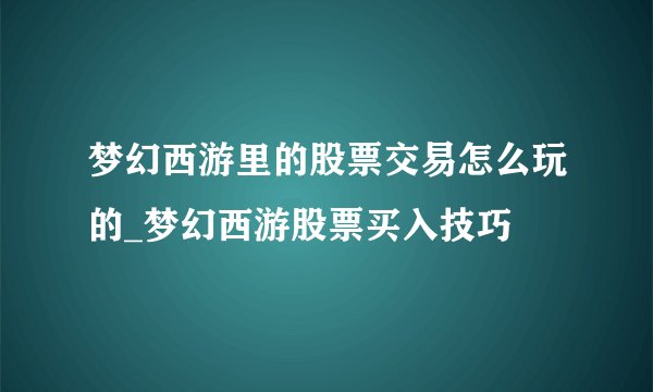 梦幻西游里的股票交易怎么玩的_梦幻西游股票买入技巧