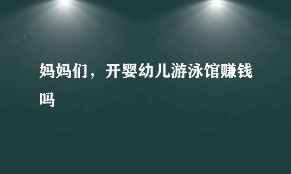 妈妈们，开婴幼儿游泳馆赚钱吗