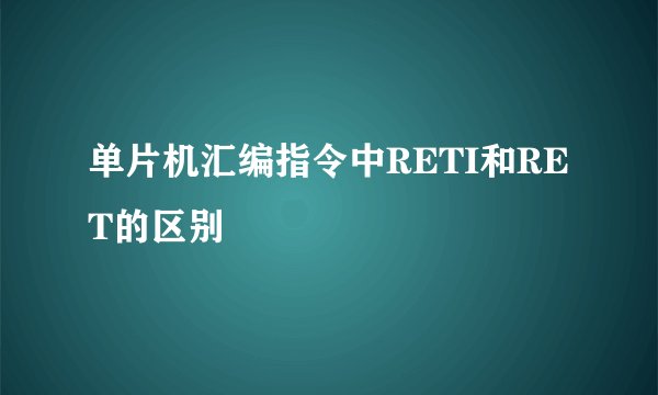 单片机汇编指令中RETI和RET的区别