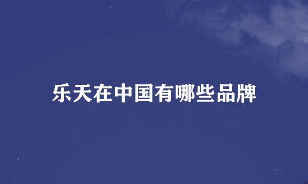 乐天在中国有哪些品牌