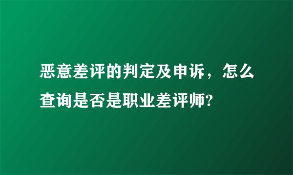 恶意差评的判定及申诉，怎么查询是否是职业差评师?