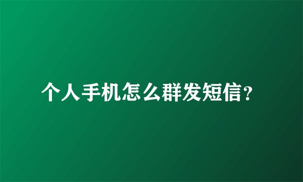 个人手机怎么群发短信？