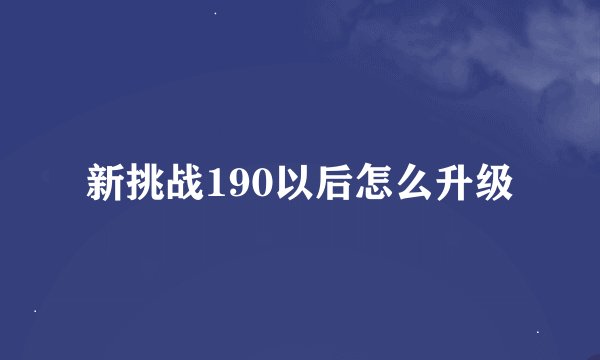 新挑战190以后怎么升级