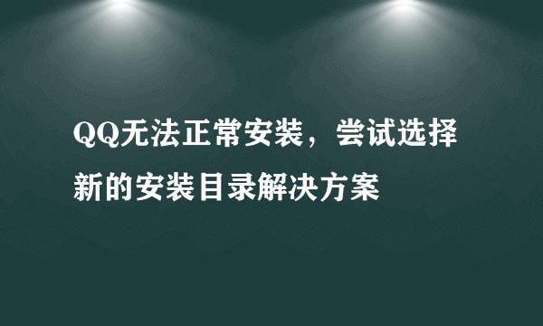 QQ无法正常安装，尝试选择新的安装目录解决方案