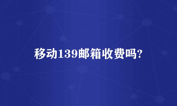 移动139邮箱收费吗?