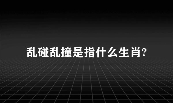 乱碰乱撞是指什么生肖?