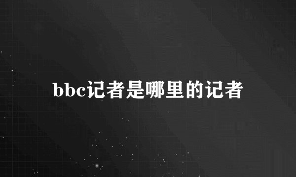 bbc记者是哪里的记者