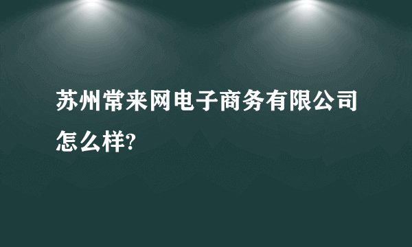 苏州常来网电子商务有限公司怎么样?