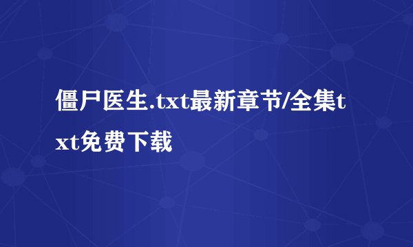 僵尸医生.txt最新章节/全集txt免费下载