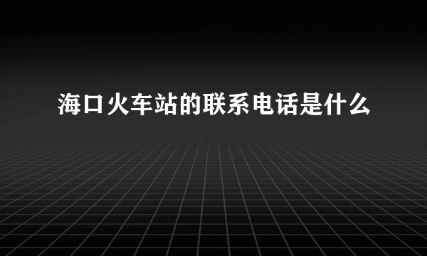 海口火车站的联系电话是什么