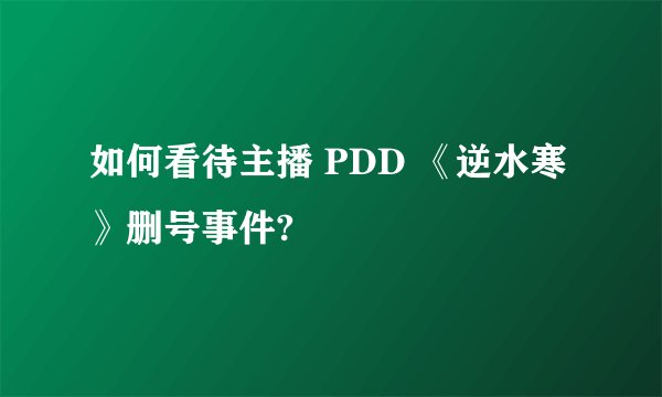 如何看待主播 PDD 《逆水寒》删号事件?
