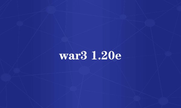 war3 1.20e
