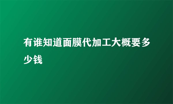 有谁知道面膜代加工大概要多少钱